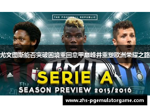尤文图斯能否突破困境重回意甲巅峰并重塑欧洲荣耀之路