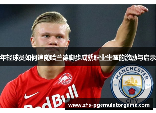 年轻球员如何追随哈兰德脚步成就职业生涯的激励与启示