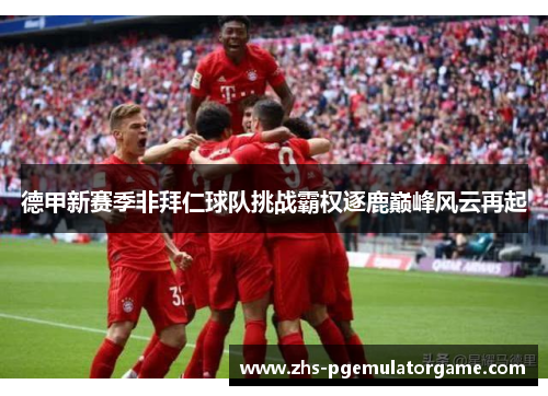 德甲新赛季非拜仁球队挑战霸权逐鹿巅峰风云再起