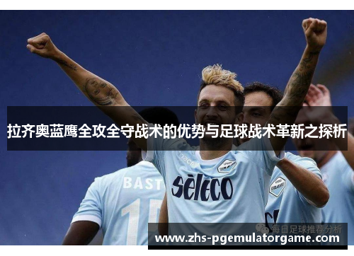 拉齐奥蓝鹰全攻全守战术的优势与足球战术革新之探析