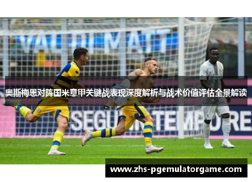 奥斯梅恩对阵国米意甲关键战表现深度解析与战术价值评估全景解读