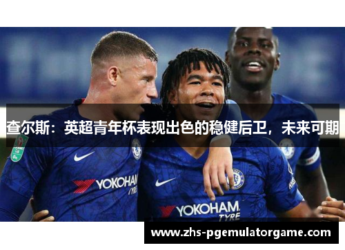 查尔斯：英超青年杯表现出色的稳健后卫，未来可期