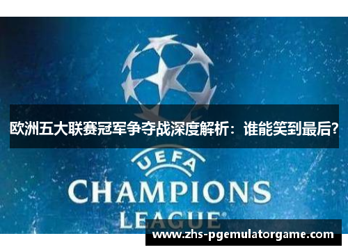 欧洲五大联赛冠军争夺战深度解析：谁能笑到最后？