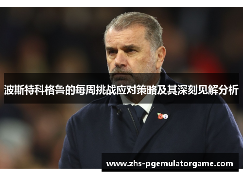 波斯特科格鲁的每周挑战应对策略及其深刻见解分析