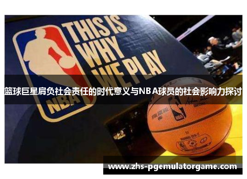 篮球巨星肩负社会责任的时代意义与NBA球员的社会影响力探讨 篮球巨星肩负社会责任的时代意义与NBA球员的社会影响力探讨
