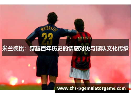 米兰德比：穿越百年历史的情感对决与球队文化传承