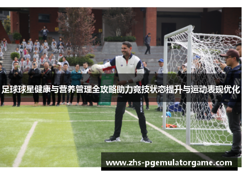 足球球星健康与营养管理全攻略助力竞技状态提升与运动表现优化