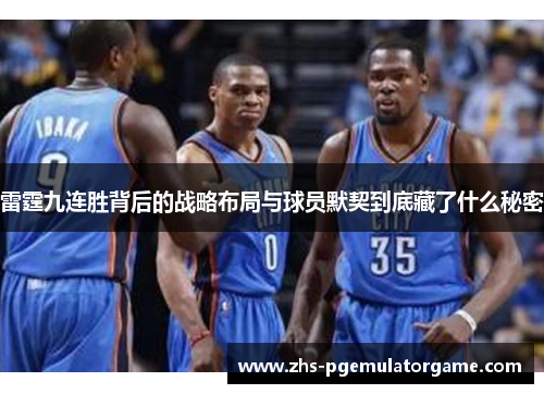 雷霆九连胜背后的战略布局与球员默契到底藏了什么秘密