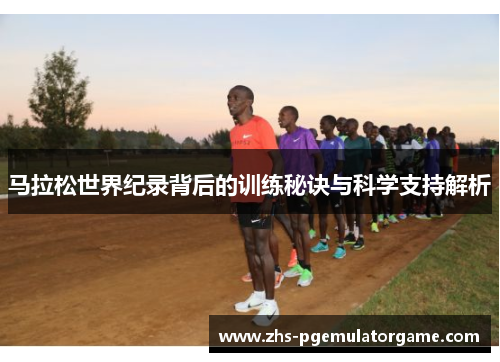 马拉松世界纪录背后的训练秘诀与科学支持解析